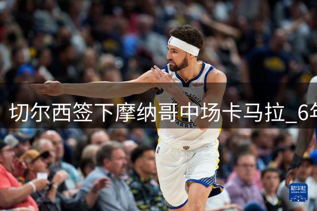 切尔西签下摩纳哥中场卡马拉 6年长约附带续约条款