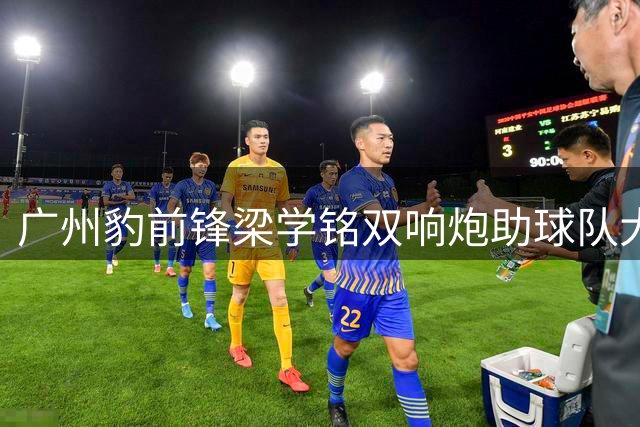 广州豹前锋梁学铭双响炮助球队大胜 豪言冲超在望