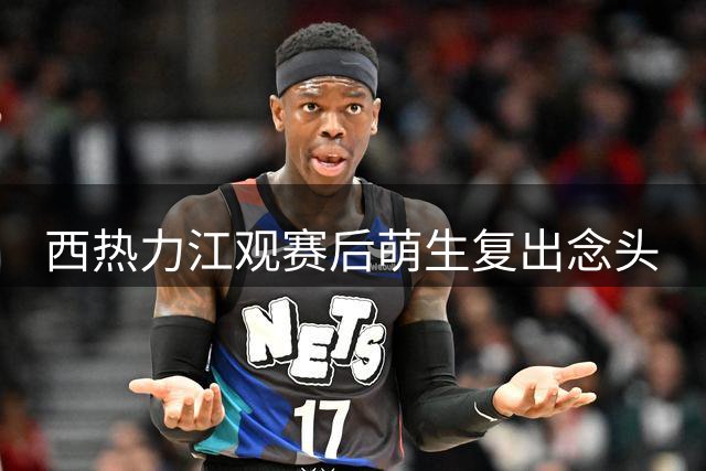 西热力江观赛后萌生复出念头