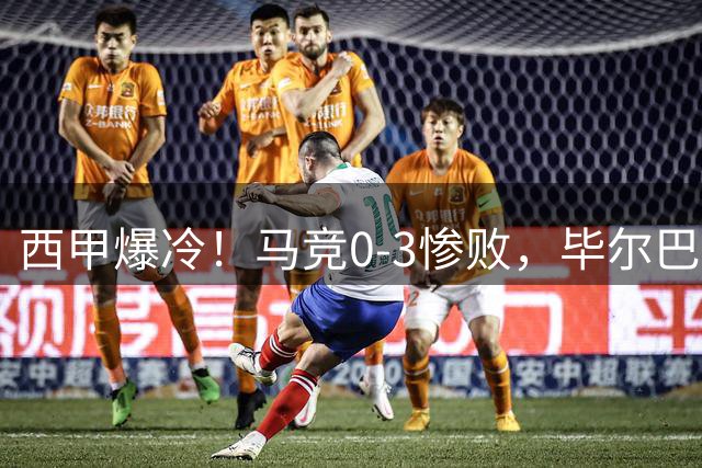 西甲爆冷！马竞0-3惨败，毕尔巴鄂缔造历史性胜利